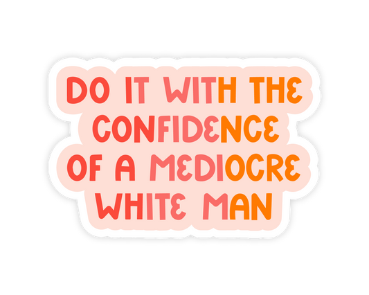 Do it With the Confidence of a Mediocre White Man